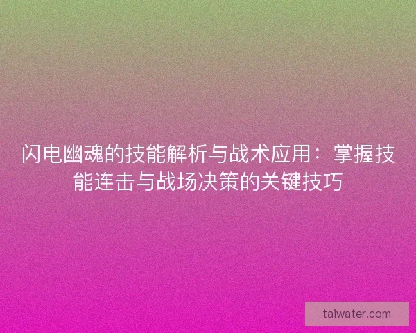 闪电幽魂的技能解析与战术应用：掌握技能连击与战场决策的关键技巧
