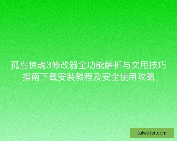 孤岛惊魂3修改器全功能解析与实用技巧指南下载安装教程及安全使用攻略