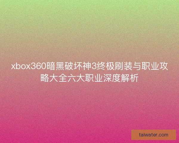 xbox360暗黑破坏神3终极刷装与职业攻略大全六大职业深度解析