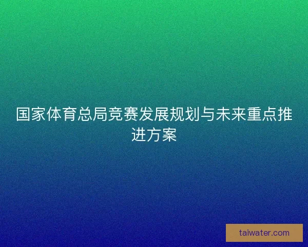 国家体育总局竞赛发展规划与未来重点推进方案