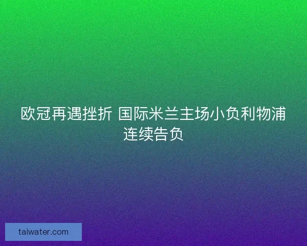 欧冠再遇挫折 国际米兰主场小负利物浦连续告负