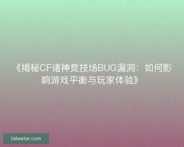 《揭秘CF诸神竞技场BUG漏洞：如何影响游戏平衡与玩家体验》